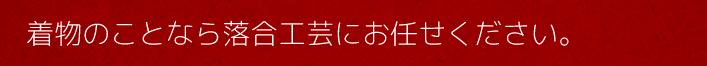 着物のことなら落合工芸にお任せください。